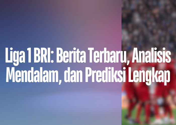 Liga 1 BRI: Berita Terbaru, Analisis Mendalam, dan Prediksi Lengkap