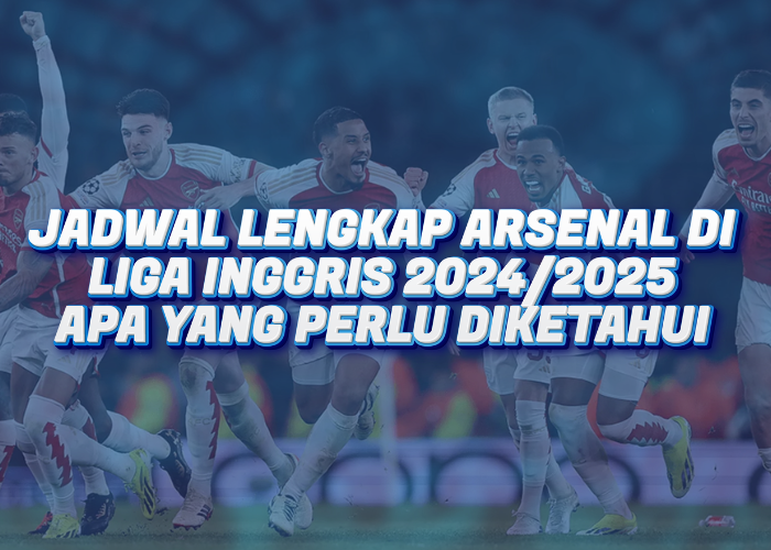 Jadwal Lengkap Arsenal di Liga Inggris 2024/2025 : Apa yang Harus Anda Ketahui